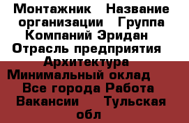 Монтажник › Название организации ­ Группа Компаний Эридан › Отрасль предприятия ­ Архитектура › Минимальный оклад ­ 1 - Все города Работа » Вакансии   . Тульская обл.